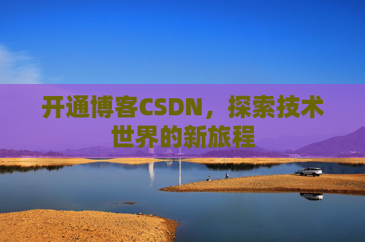 开通博客CSDN，探索技术世界的新旅程
